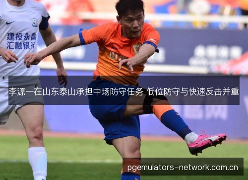 李源一在山东泰山承担中场防守任务 低位防守与快速反击并重